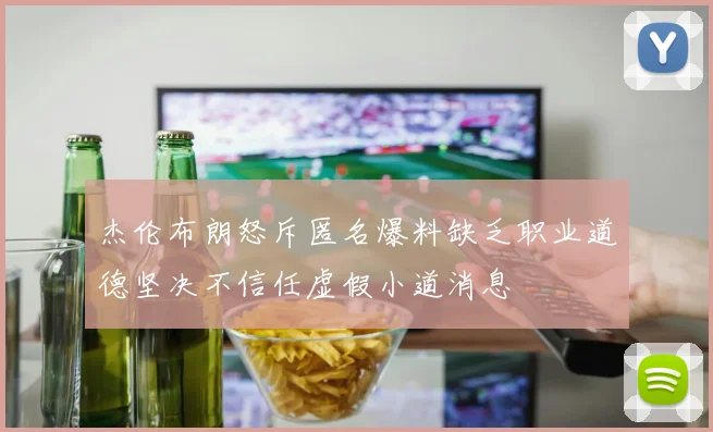 杰伦布朗怒斥匿名爆料缺乏职业道德坚决不信任虚假小道消息