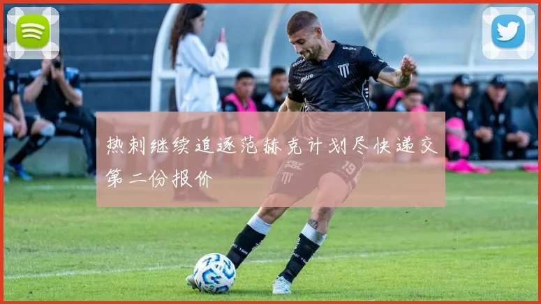 热刺继续追逐范赫克计划尽快递交第二份报价