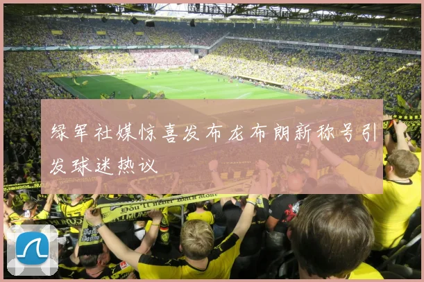 绿军社媒惊喜发布龙布朗新称号引发球迷热议