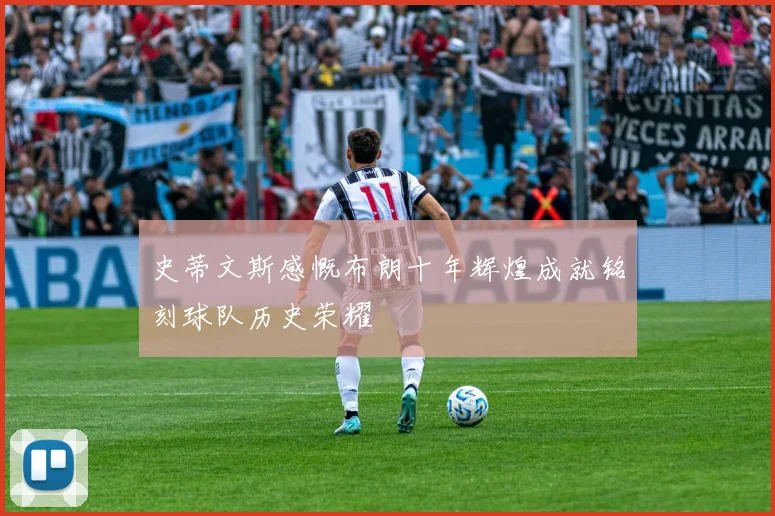 史蒂文斯感慨布朗十年辉煌成就铭刻球队历史荣耀