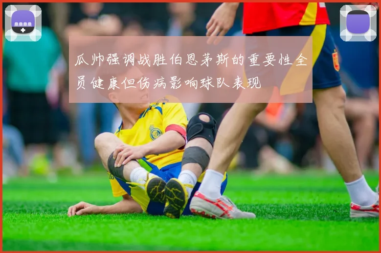 瓜帅强调战胜伯恩茅斯的重要性全员健康但伤病影响球队表现