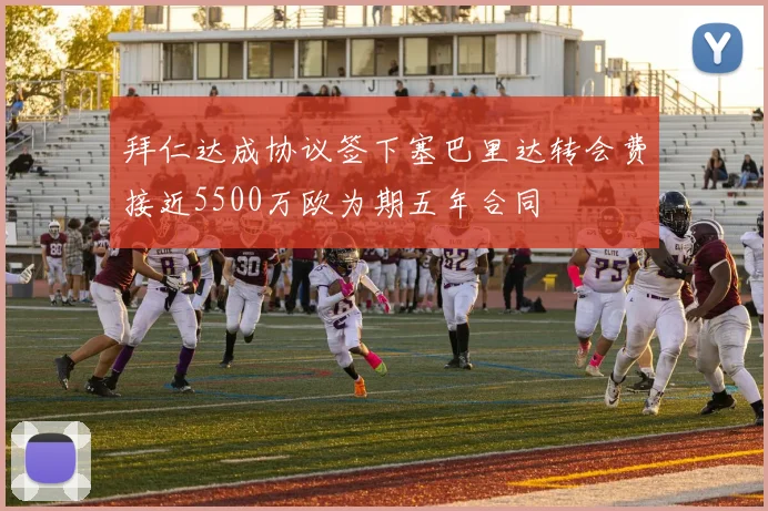 拜仁达成协议签下塞巴里达转会费接近5500万欧为期五年合同