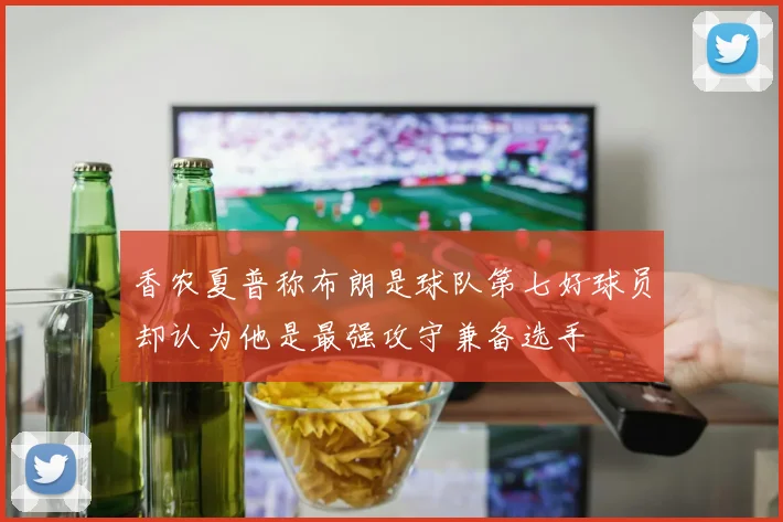 香农夏普称布朗是球队第七好球员却认为他是最强攻守兼备选手
