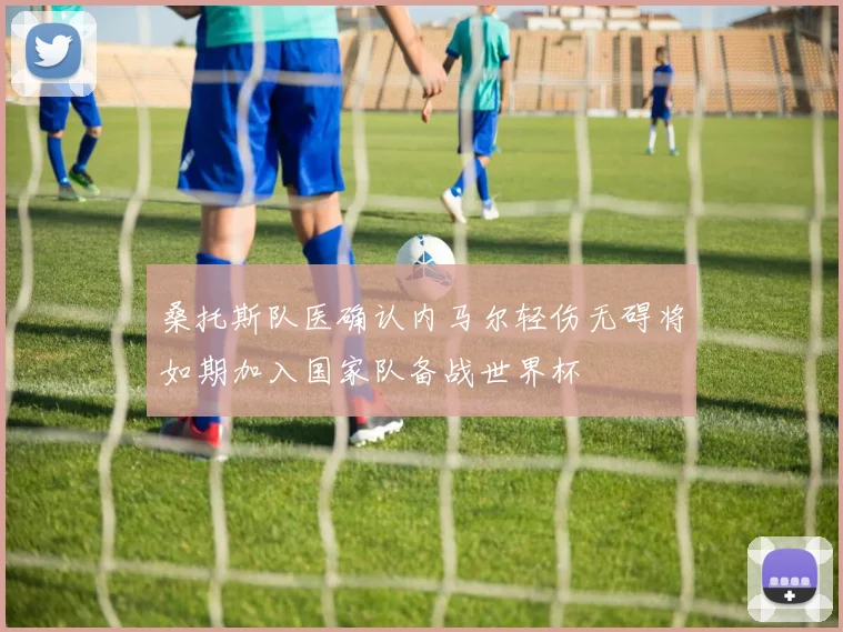 桑托斯队医确认内马尔轻伤无碍将如期加入国家队备战世界杯