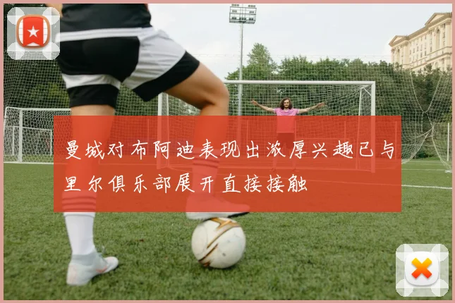曼城对布阿迪表现出浓厚兴趣已与里尔俱乐部展开直接接触