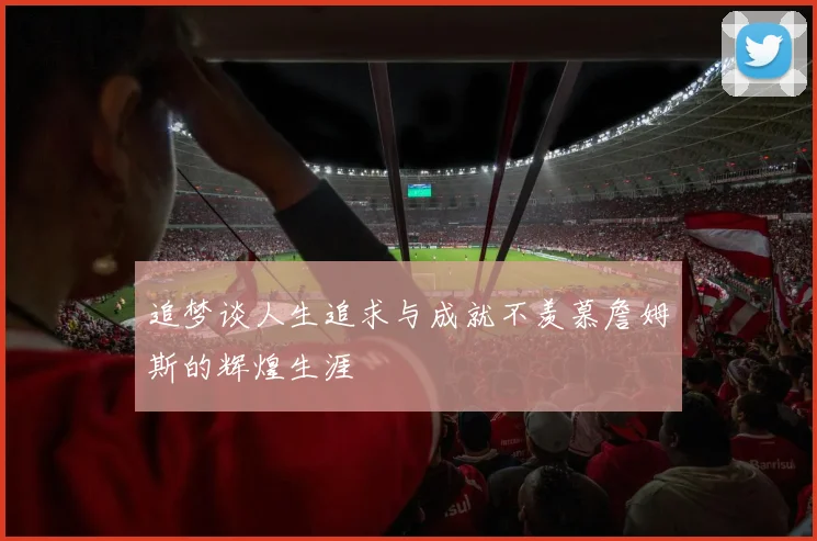 追梦谈人生追求与成就不羡慕詹姆斯的辉煌生涯