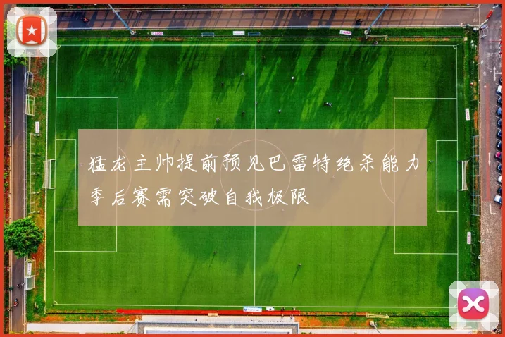 猛龙主帅提前预见巴雷特绝杀能力季后赛需突破自我极限