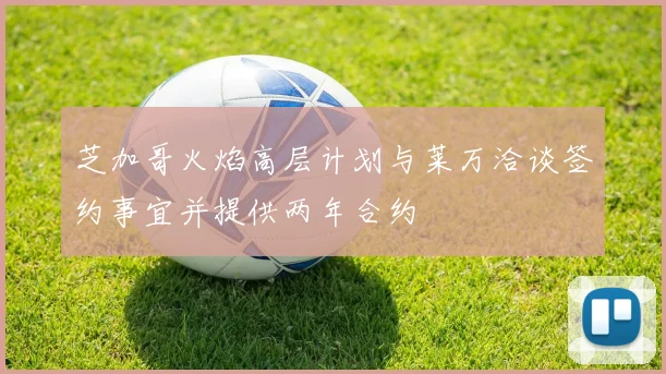 芝加哥火焰高层计划与莱万洽谈签约事宜并提供两年合约