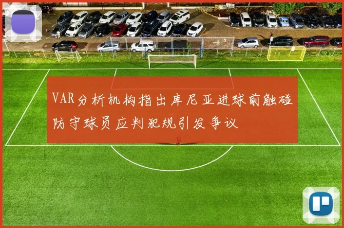 VAR分析机构指出库尼亚进球前触碰防守球员应判犯规引发争议