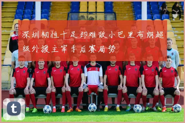 深圳韧性十足却难敌小巴里布朗超级外援主宰季后赛局势