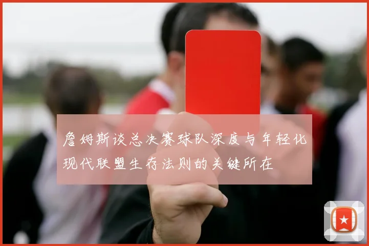 詹姆斯谈总决赛球队深度与年轻化现代联盟生存法则的关键所在