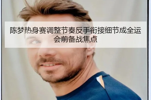陈梦热身赛调整节奏反手衔接细节成全运会前备战焦点 | Yabo